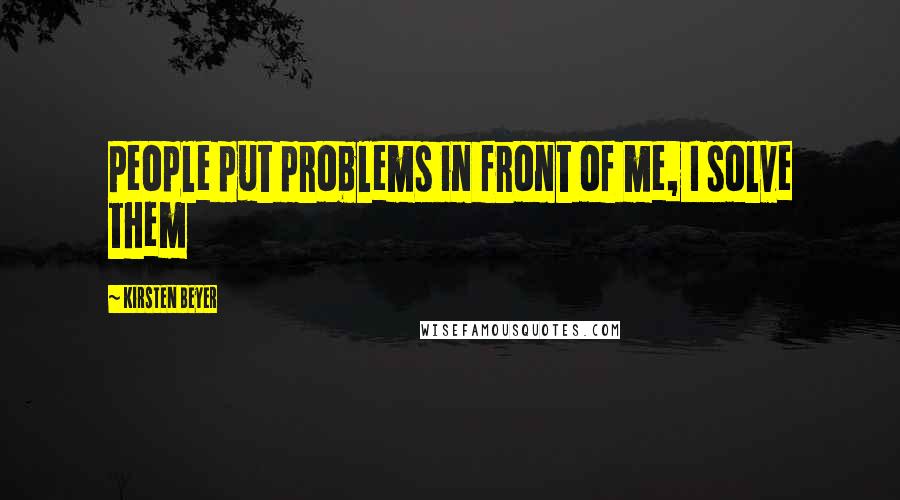 Kirsten Beyer Quotes: People put problems in front of me, I solve them