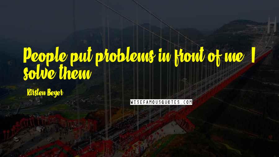 Kirsten Beyer Quotes: People put problems in front of me, I solve them