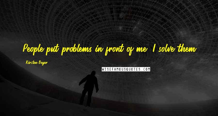 Kirsten Beyer Quotes: People put problems in front of me, I solve them