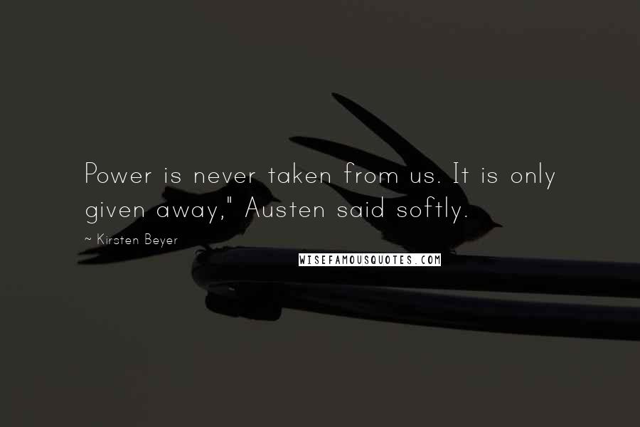 Kirsten Beyer Quotes: Power is never taken from us. It is only given away," Austen said softly.
