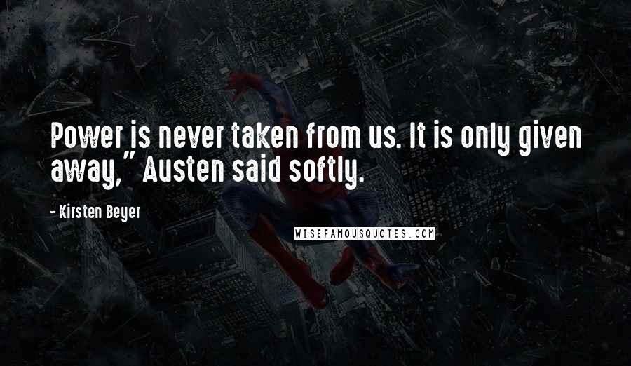 Kirsten Beyer Quotes: Power is never taken from us. It is only given away," Austen said softly.