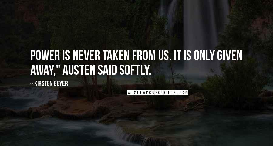 Kirsten Beyer Quotes: Power is never taken from us. It is only given away," Austen said softly.