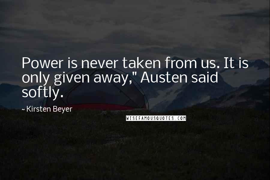 Kirsten Beyer Quotes: Power is never taken from us. It is only given away," Austen said softly.