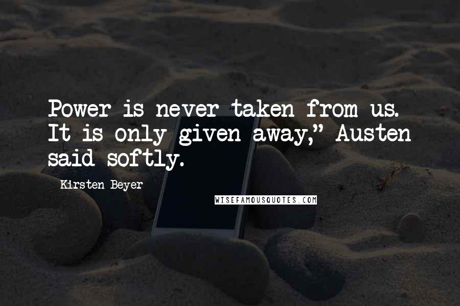 Kirsten Beyer Quotes: Power is never taken from us. It is only given away," Austen said softly.