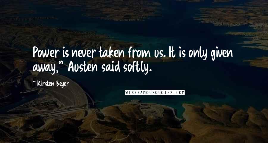 Kirsten Beyer Quotes: Power is never taken from us. It is only given away," Austen said softly.