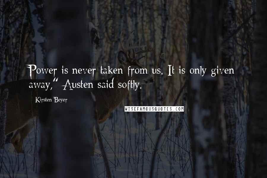 Kirsten Beyer Quotes: Power is never taken from us. It is only given away," Austen said softly.