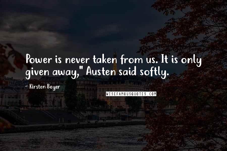 Kirsten Beyer Quotes: Power is never taken from us. It is only given away," Austen said softly.