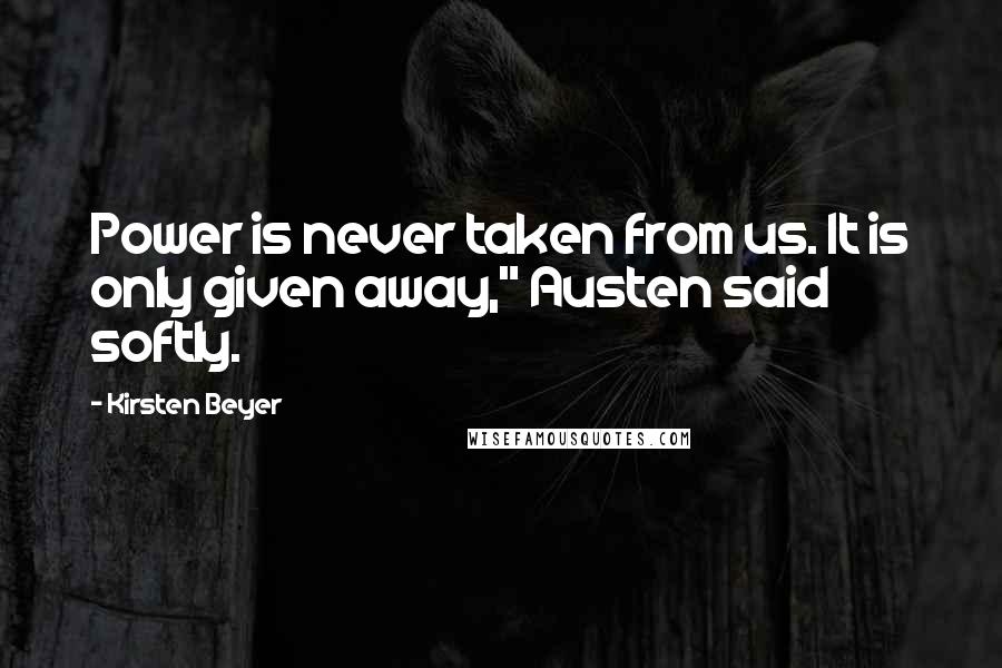 Kirsten Beyer Quotes: Power is never taken from us. It is only given away," Austen said softly.