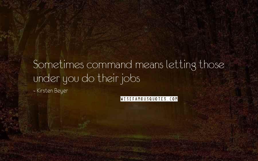 Kirsten Beyer Quotes: Sometimes command means letting those under you do their jobs