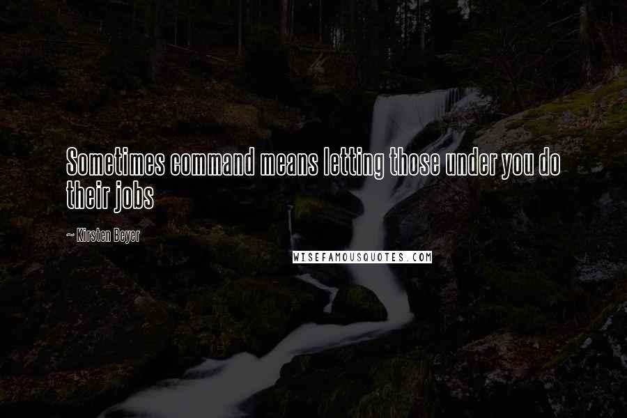Kirsten Beyer Quotes: Sometimes command means letting those under you do their jobs