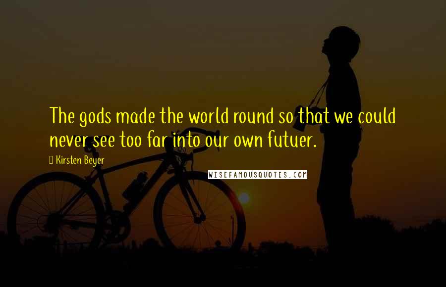 Kirsten Beyer Quotes: The gods made the world round so that we could never see too far into our own futuer.