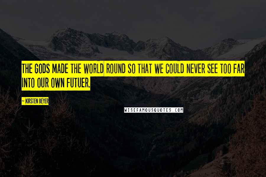 Kirsten Beyer Quotes: The gods made the world round so that we could never see too far into our own futuer.