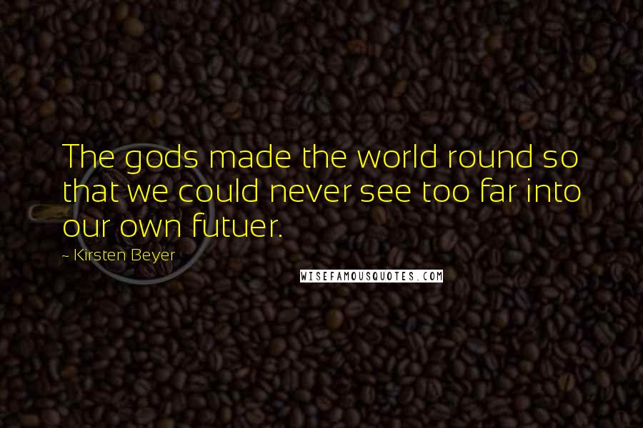 Kirsten Beyer Quotes: The gods made the world round so that we could never see too far into our own futuer.