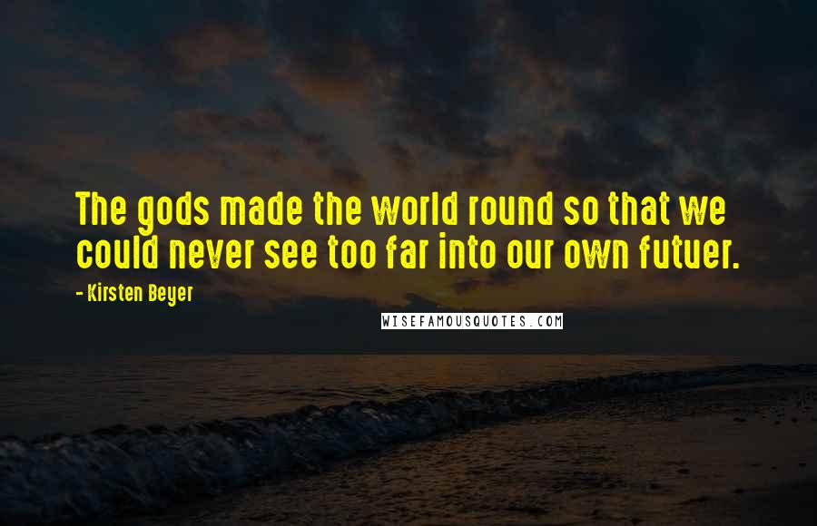 Kirsten Beyer Quotes: The gods made the world round so that we could never see too far into our own futuer.