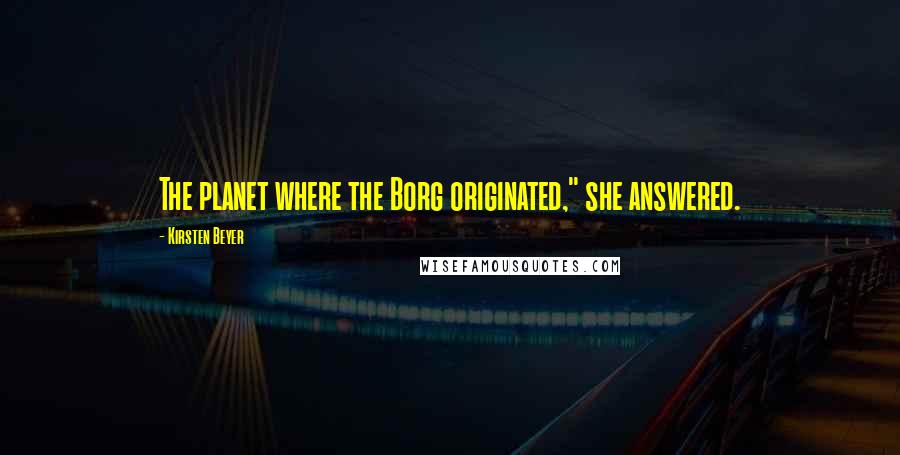Kirsten Beyer Quotes: The planet where the Borg originated," she answered.