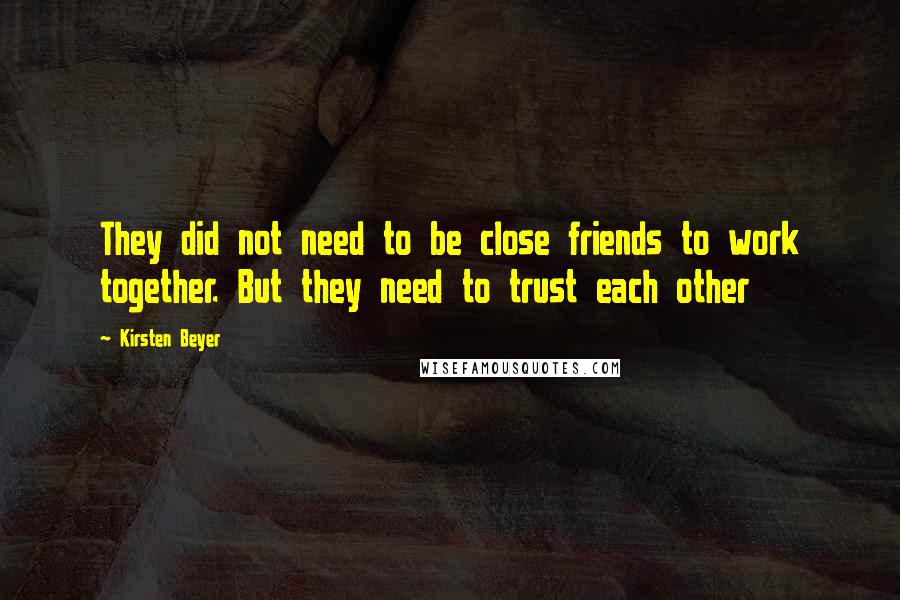 Kirsten Beyer Quotes: They did not need to be close friends to work together. But they need to trust each other