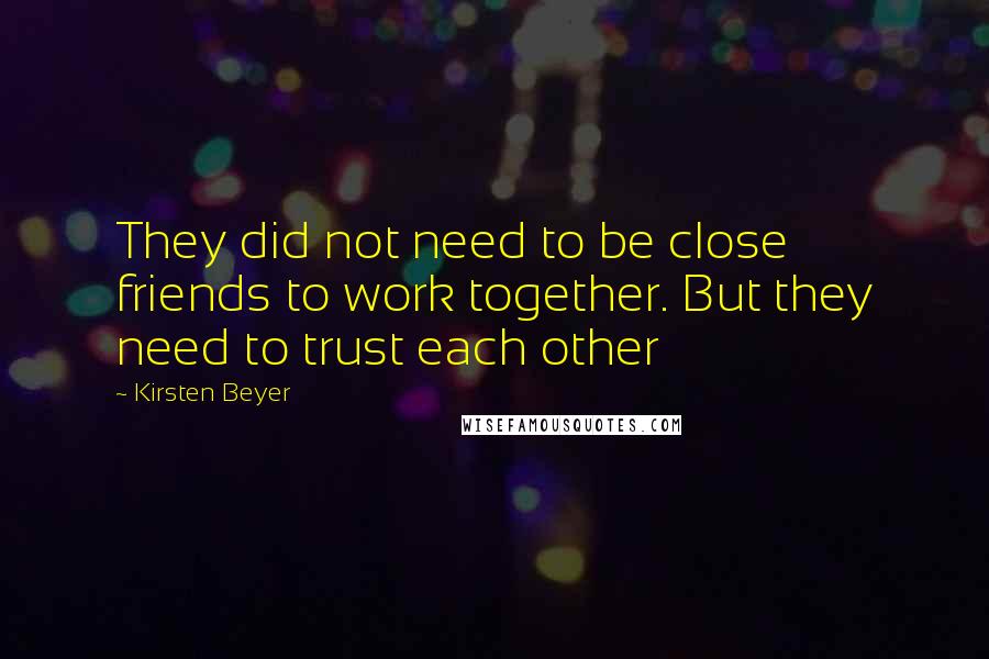 Kirsten Beyer Quotes: They did not need to be close friends to work together. But they need to trust each other