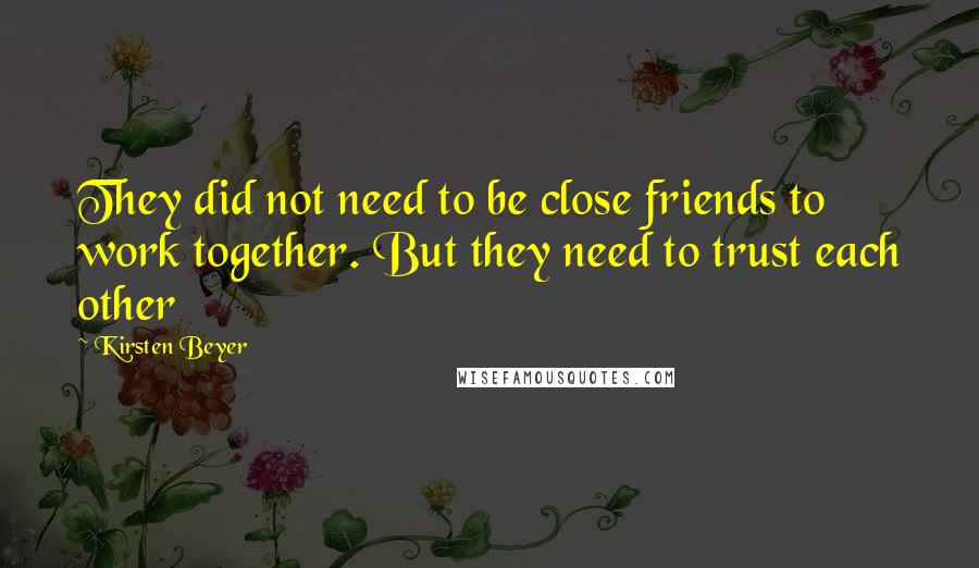 Kirsten Beyer Quotes: They did not need to be close friends to work together. But they need to trust each other
