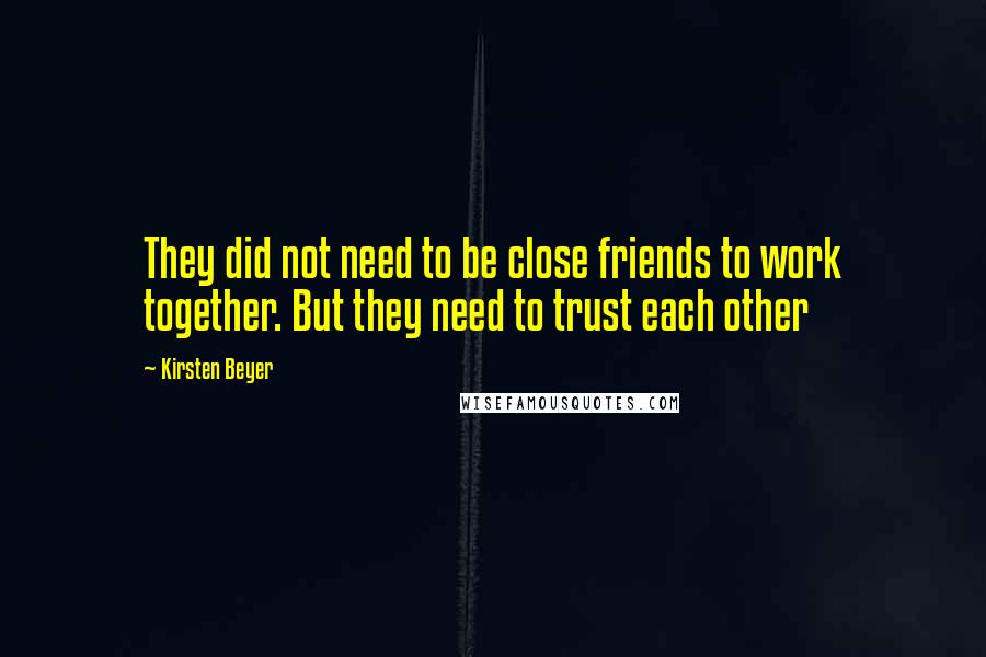 Kirsten Beyer Quotes: They did not need to be close friends to work together. But they need to trust each other