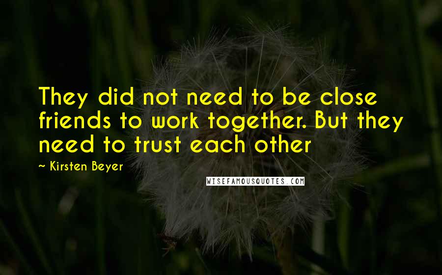 Kirsten Beyer Quotes: They did not need to be close friends to work together. But they need to trust each other