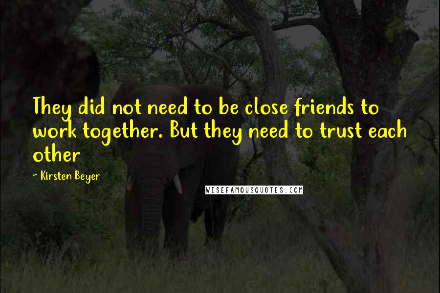 Kirsten Beyer Quotes: They did not need to be close friends to work together. But they need to trust each other