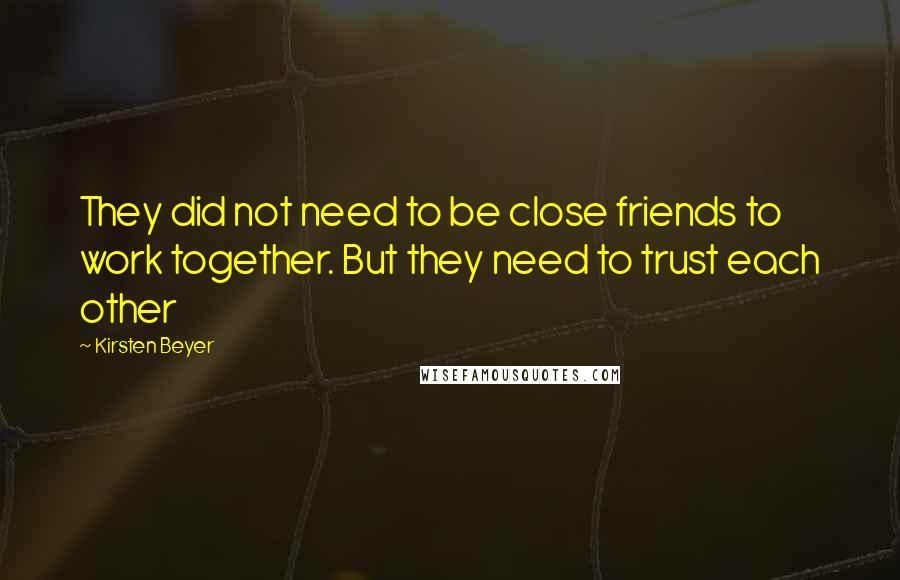 Kirsten Beyer Quotes: They did not need to be close friends to work together. But they need to trust each other