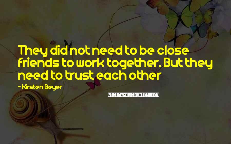 Kirsten Beyer Quotes: They did not need to be close friends to work together. But they need to trust each other