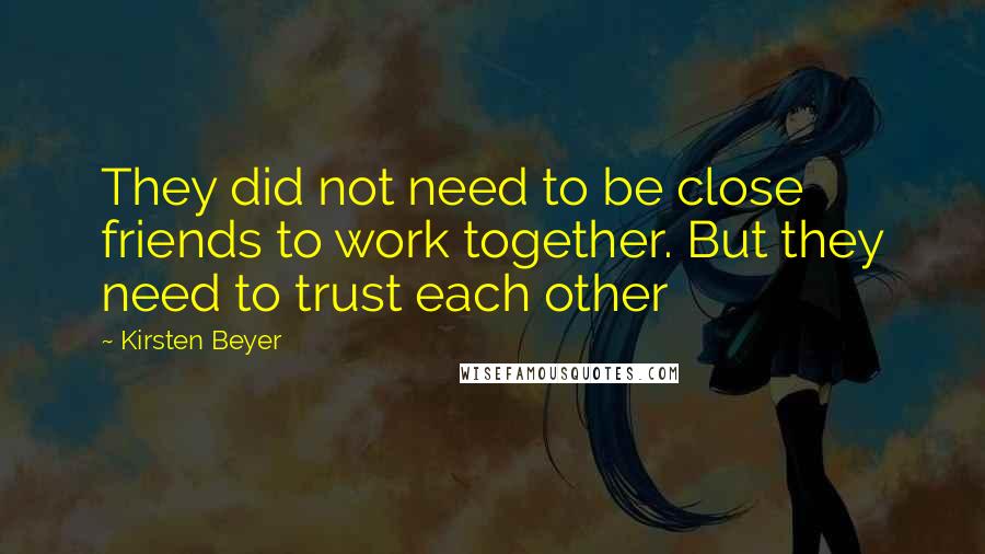 Kirsten Beyer Quotes: They did not need to be close friends to work together. But they need to trust each other