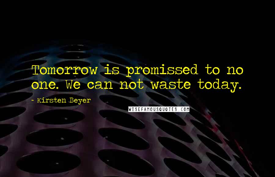 Kirsten Beyer Quotes: Tomorrow is promissed to no one. We can not waste today.