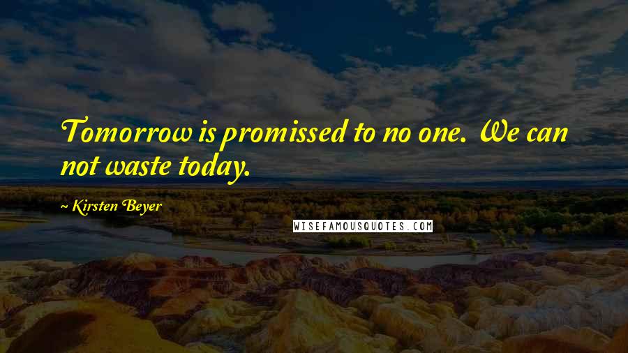 Kirsten Beyer Quotes: Tomorrow is promissed to no one. We can not waste today.