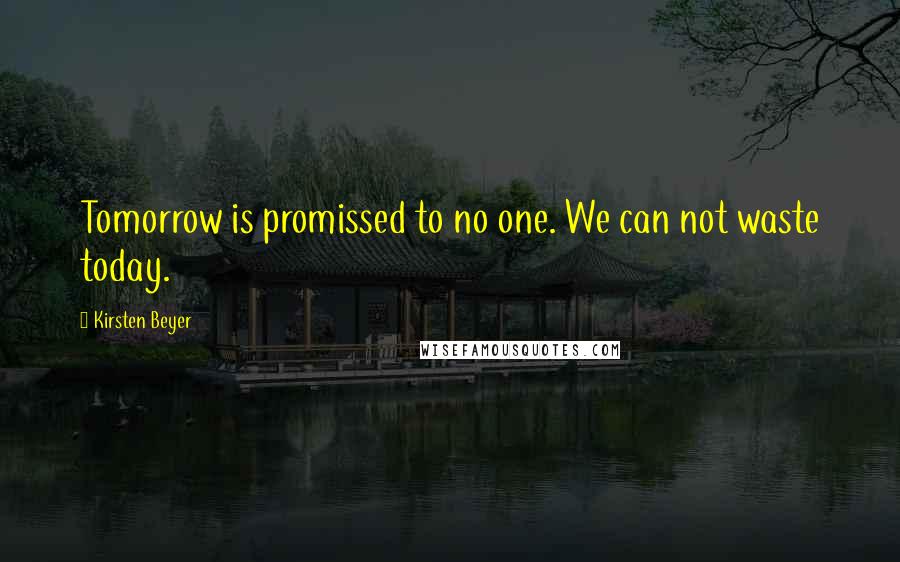 Kirsten Beyer Quotes: Tomorrow is promissed to no one. We can not waste today.