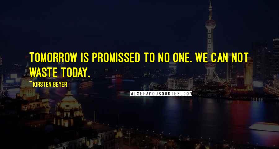 Kirsten Beyer Quotes: Tomorrow is promissed to no one. We can not waste today.