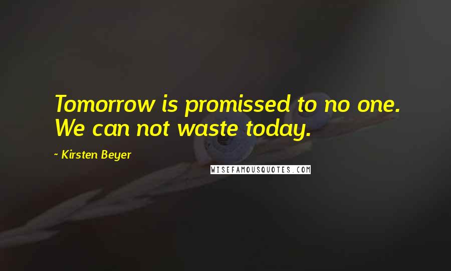 Kirsten Beyer Quotes: Tomorrow is promissed to no one. We can not waste today.