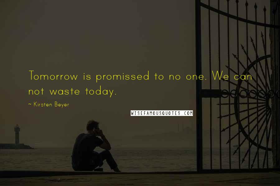 Kirsten Beyer Quotes: Tomorrow is promissed to no one. We can not waste today.