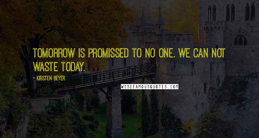 Kirsten Beyer Quotes: Tomorrow is promissed to no one. We can not waste today.