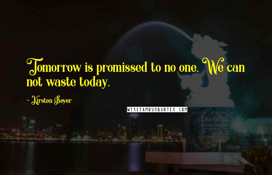 Kirsten Beyer Quotes: Tomorrow is promissed to no one. We can not waste today.