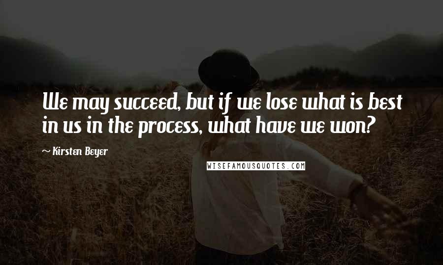 Kirsten Beyer Quotes: We may succeed, but if we lose what is best in us in the process, what have we won?