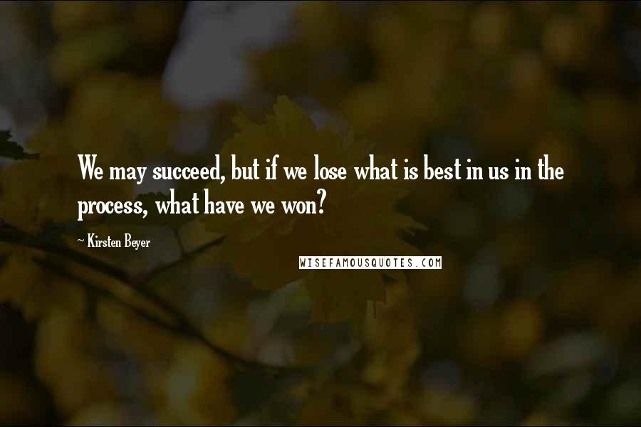 Kirsten Beyer Quotes: We may succeed, but if we lose what is best in us in the process, what have we won?