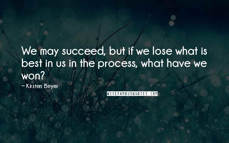 Kirsten Beyer Quotes: We may succeed, but if we lose what is best in us in the process, what have we won?