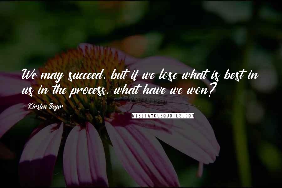 Kirsten Beyer Quotes: We may succeed, but if we lose what is best in us in the process, what have we won?