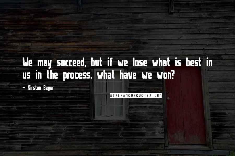 Kirsten Beyer Quotes: We may succeed, but if we lose what is best in us in the process, what have we won?