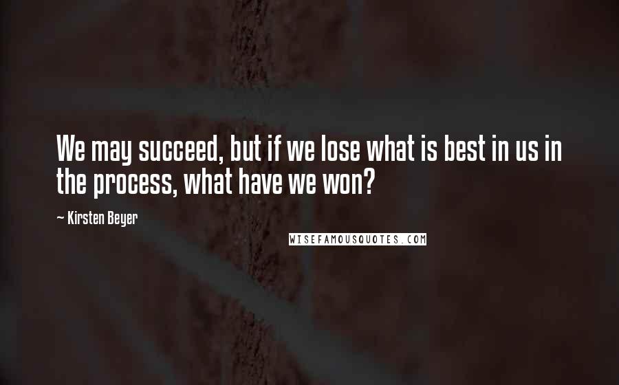 Kirsten Beyer Quotes: We may succeed, but if we lose what is best in us in the process, what have we won?