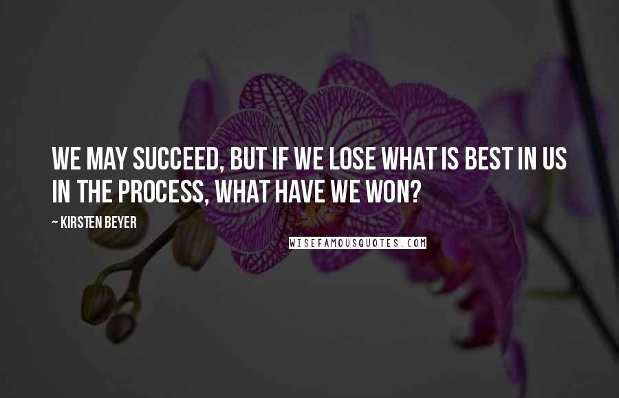 Kirsten Beyer Quotes: We may succeed, but if we lose what is best in us in the process, what have we won?