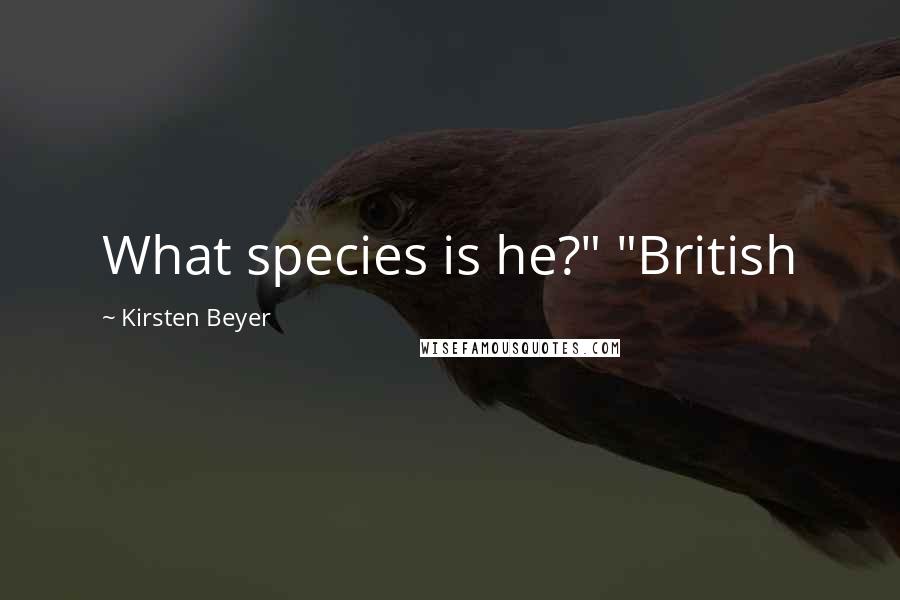 Kirsten Beyer Quotes: What species is he?" "British