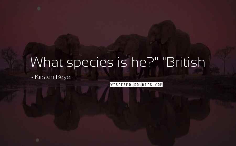 Kirsten Beyer Quotes: What species is he?" "British