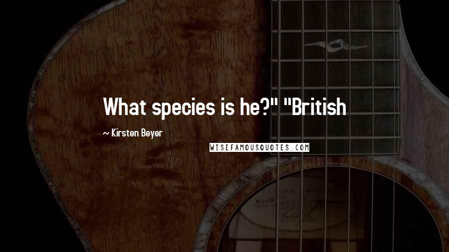 Kirsten Beyer Quotes: What species is he?" "British