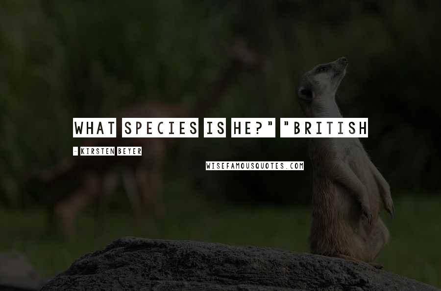 Kirsten Beyer Quotes: What species is he?" "British