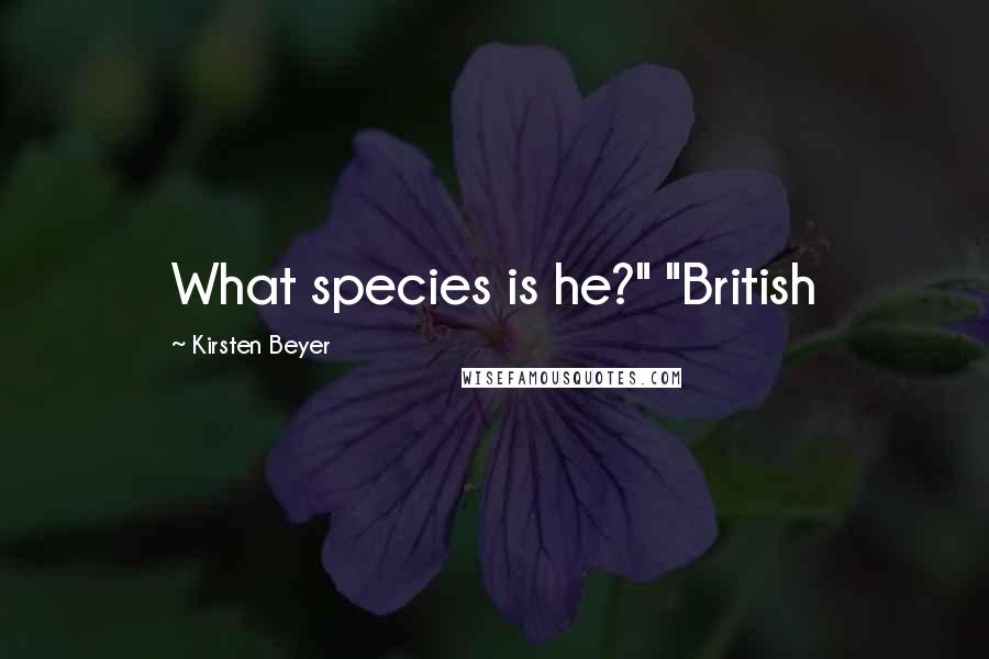 Kirsten Beyer Quotes: What species is he?" "British