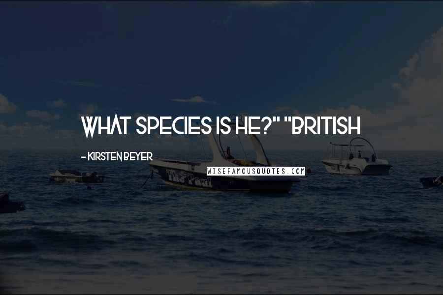 Kirsten Beyer Quotes: What species is he?" "British
