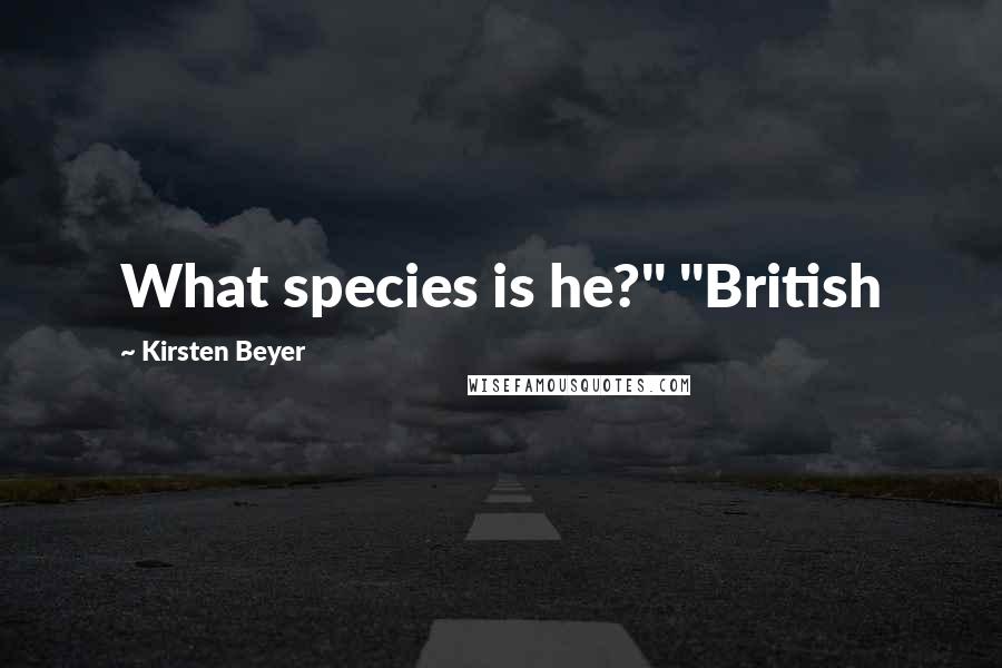 Kirsten Beyer Quotes: What species is he?" "British